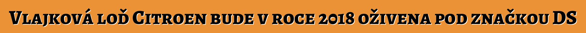 Vlajková loď Citroen bude v roce 2018 oživena pod značkou DS