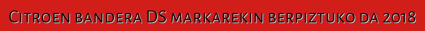 Citroen bandera DS markarekin berpiztuko da 2018