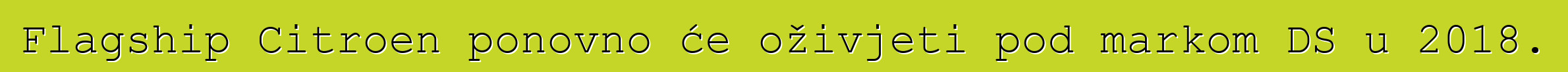 Flagship Citroen ponovno će oživjeti pod markom DS u 2018.