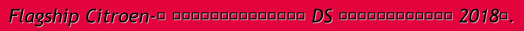 Flagship Citroen-ը կվերակենդանանա DS ապրանքանիշով 2018թ.