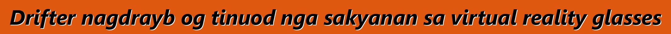 Drifter nagdrayb og tinuod nga sakyanan sa virtual reality glasses