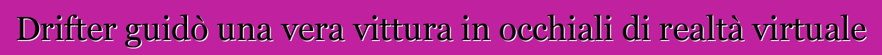 Drifter guidò una vera vittura in occhiali di realtà virtuale