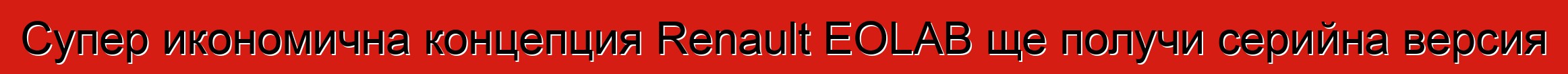 Супер икономична концепция Renault EOLAB ще получи серийна версия