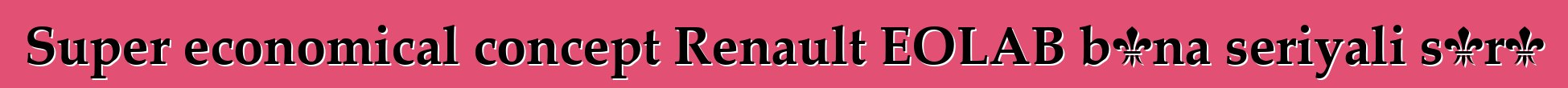 Super economical concept Renault EOLAB bɛna seriyali sɔrɔ