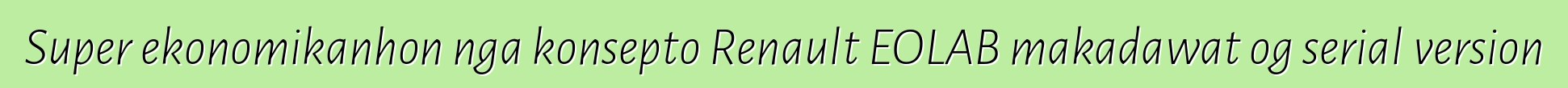 Super ekonomikanhon nga konsepto Renault EOLAB makadawat og serial version