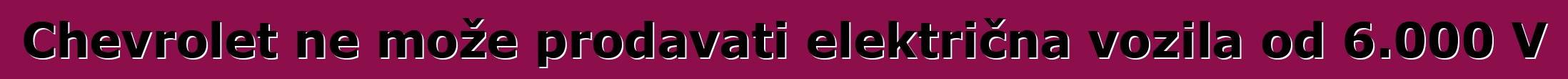Chevrolet ne može prodavati električna vozila od 6.000 V