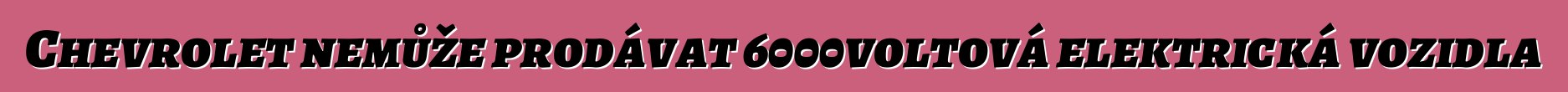 Chevrolet nemůže prodávat 6000voltová elektrická vozidla