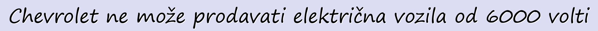 Chevrolet ne može prodavati električna vozila od 6000 volti
