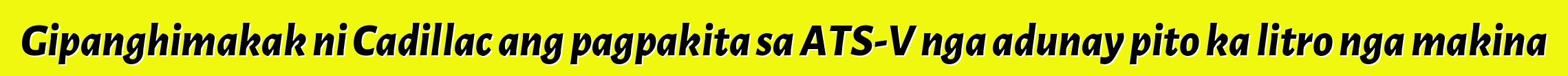 Gipanghimakak ni Cadillac ang pagpakita sa ATS-V nga adunay pito ka litro nga makina