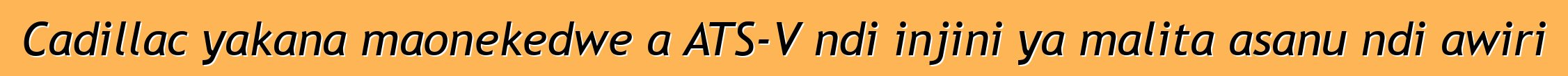 Cadillac yakana maonekedwe a ATS-V ndi injini ya malita asanu ndi awiri