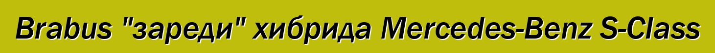 Brabus "зареди" хибрида Mercedes-Benz S-Class