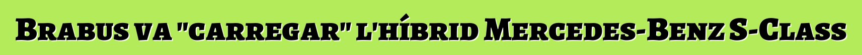 Brabus va "carregar" l'híbrid Mercedes-Benz S-Class