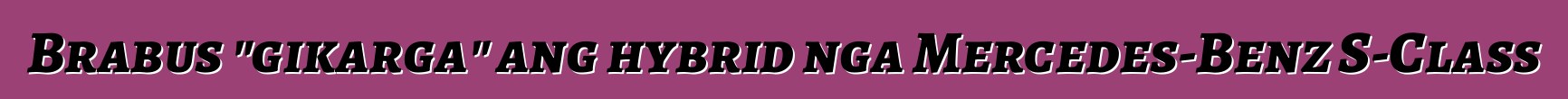 Brabus "gikarga" ang hybrid nga Mercedes-Benz S-Class