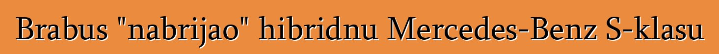 Brabus "nabrijao" hibridnu Mercedes-Benz S-klasu