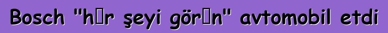 Bosch "hər şeyi görən" avtomobil etdi
