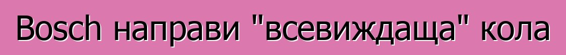 Bosch направи "всевиждаща" кола