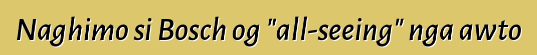 Naghimo si Bosch og "all-seeing" nga awto