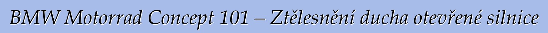 BMW Motorrad Concept 101 – Ztělesnění ducha otevřené silnice