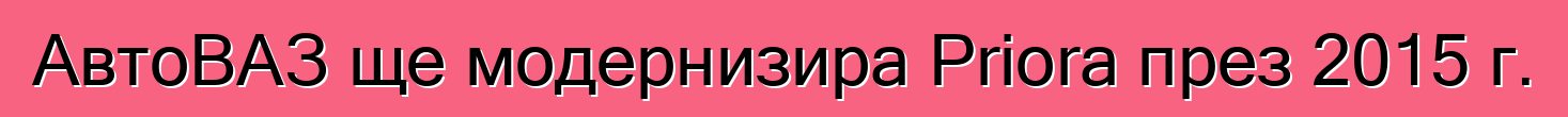 АвтоВАЗ ще модернизира Priora през 2015 г.
