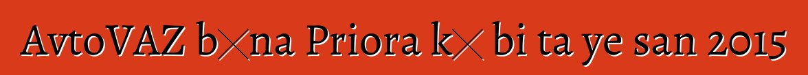 AvtoVAZ bɛna Priora kɛ bi ta ye san 2015