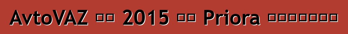 AvtoVAZ 将在 2015 年对 Priora 进行现代化改造