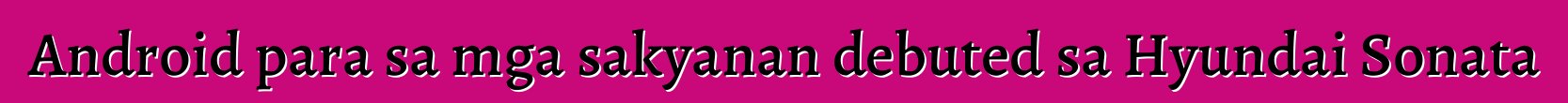Android para sa mga sakyanan debuted sa Hyundai Sonata