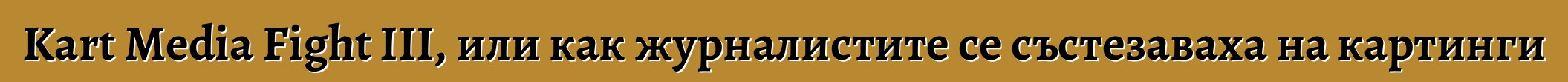 Kart Media Fight III, или как журналистите се състезаваха на картинги