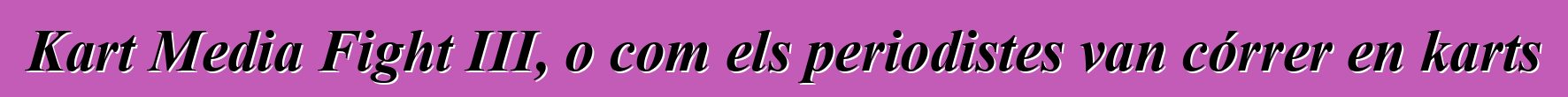 Kart Media Fight III, o com els periodistes van córrer en karts