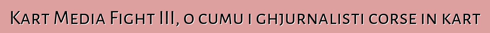 Kart Media Fight III, o cumu i ghjurnalisti corse in kart