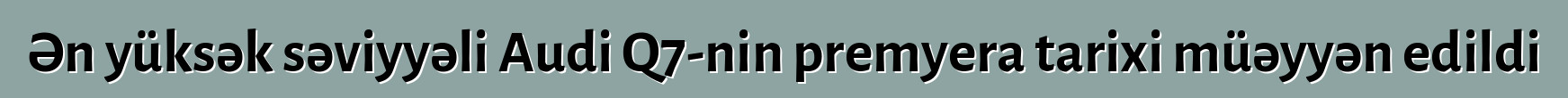 Ən yüksək səviyyəli Audi Q7-nin premyera tarixi müəyyən edildi