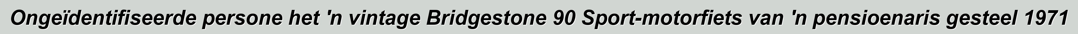 Ongeïdentifiseerde persone het 'n vintage Bridgestone 90 Sport-motorfiets van 'n pensioenaris gesteel 1971