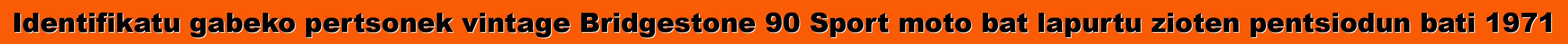 Identifikatu gabeko pertsonek vintage Bridgestone 90 Sport moto bat lapurtu zioten pentsiodun bati 1971