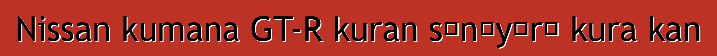 Nissan kumana GT-R kuran sɛnɛyɔrɔ kura kan