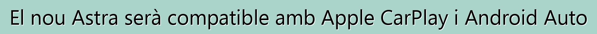 El nou Astra serà compatible amb Apple CarPlay i Android Auto