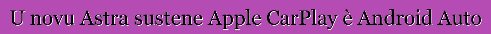 U novu Astra sustene Apple CarPlay è Android Auto