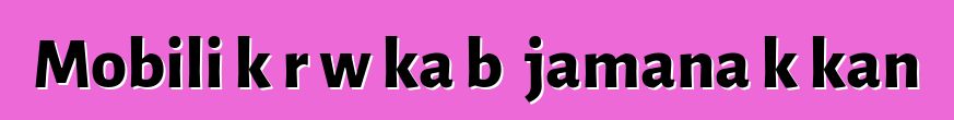 Mobili kɔrɔw ka bɔ jamana kɔkan