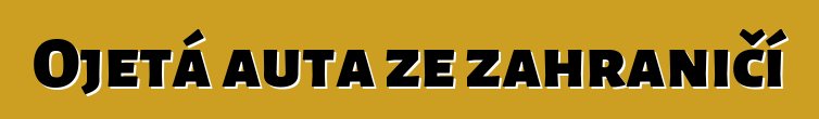 Ojetá auta ze zahraničí
