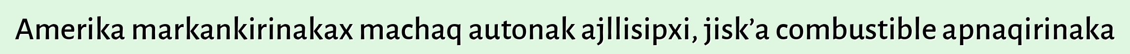 Amerika markankirinakax machaq autonak ajllisipxi, jisk’a combustible apnaqirinaka