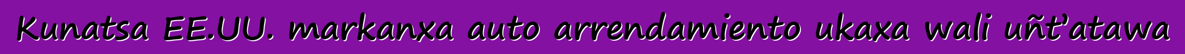 Kunatsa EE.UU. markanxa auto arrendamiento ukaxa wali uñt’atawa