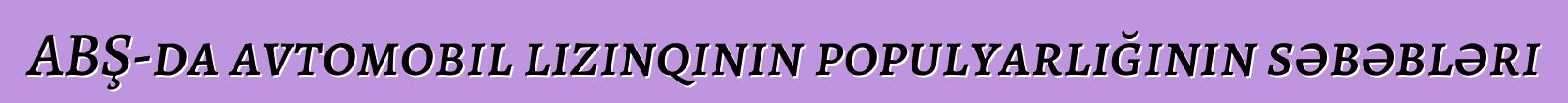 ABŞ-da avtomobil lizinqinin populyarlığının səbəbləri