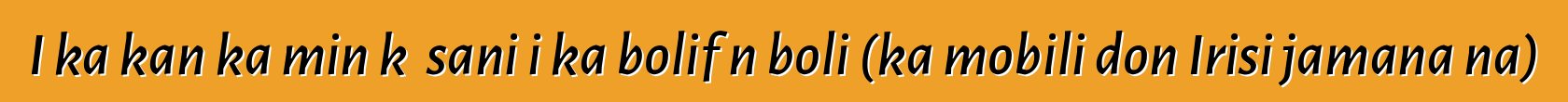 I ka kan ka min kɛ sani i ka bolifɛn boli (ka mobili don Irisi jamana na)