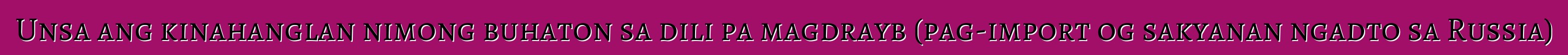 Unsa ang kinahanglan nimong buhaton sa dili pa magdrayb (pag-import og sakyanan ngadto sa Russia)