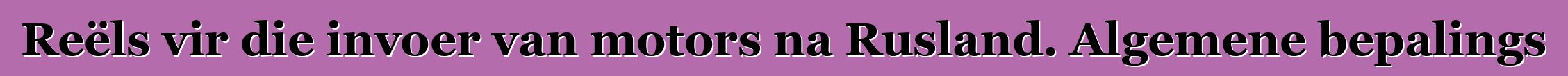 Reëls vir die invoer van motors na Rusland. Algemene bepalings