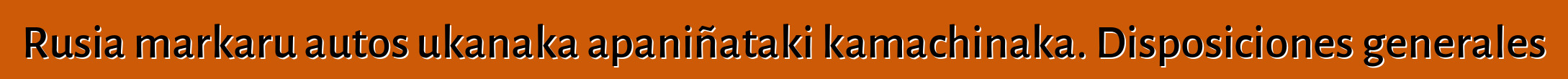 Rusia markaru autos ukanaka apaniñataki kamachinaka. Disposiciones generales