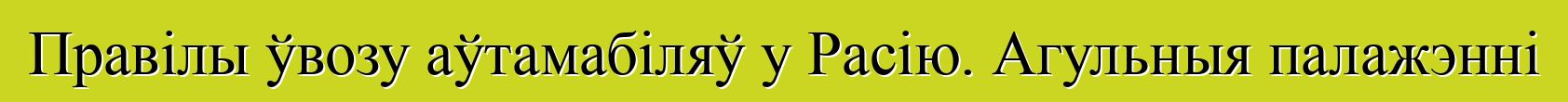 Правілы ўвозу аўтамабіляў у Расію. Агульныя палажэнні