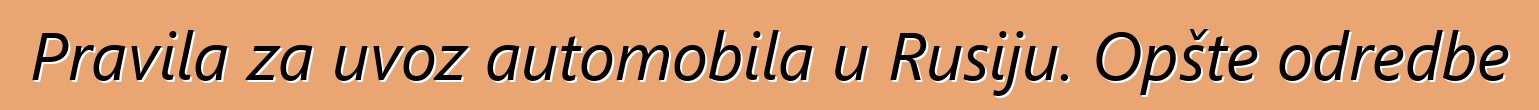 Pravila za uvoz automobila u Rusiju. Opšte odredbe