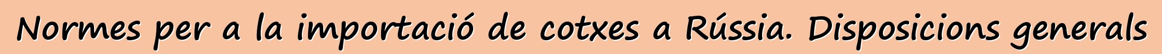 Normes per a la importació de cotxes a Rússia. Disposicions generals