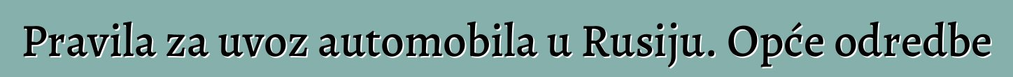 Pravila za uvoz automobila u Rusiju. Opće odredbe