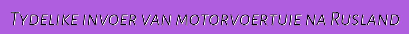 Tydelike invoer van motorvoertuie na Rusland