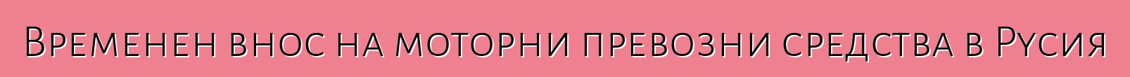 Временен внос на моторни превозни средства в Русия